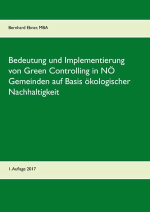 Buchcover Bedeutung und Implementierung von Green Controlling in NÖ Gemeinden auf Basis ökologischer Nachhaltigkeit | Bernhard Ebner | EAN 9783743182097 | ISBN 3-7431-8209-2 | ISBN 978-3-7431-8209-7