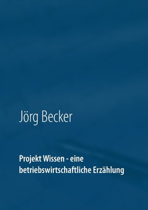 Buchcover Projekt Wissen - eine betriebswirtschaftliche Erzählung | Jörg Becker | EAN 9783743192577 | ISBN 3-7431-9257-8 | ISBN 978-3-7431-9257-7