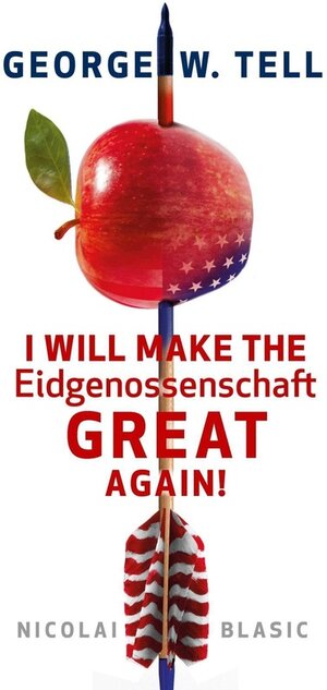 Buchcover George W. Tell - I will make the Eidgenossenschaft great again | Nicolai Blasic | EAN 9783743198272 | ISBN 3-7431-9827-4 | ISBN 978-3-7431-9827-2