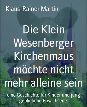 Buchcover Die Klein Wesenberger Kirchenmaus möchte nicht mehr alleine sein | Klaus-Rainer Martin | EAN 9783743829114 | ISBN 3-7438-2911-8 | ISBN 978-3-7438-2911-4