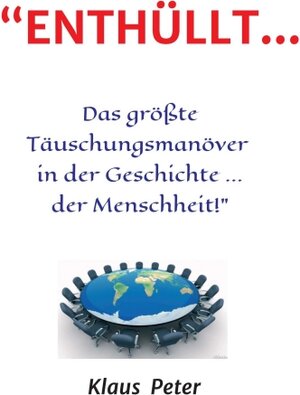 Buchcover “ENTHÜLLT … Das größte Täuschungsmanöver in der Geschichte ... der Menschheit!” | Klaus Peter | EAN 9783743925328 | ISBN 3-7439-2532-X | ISBN 978-3-7439-2532-8