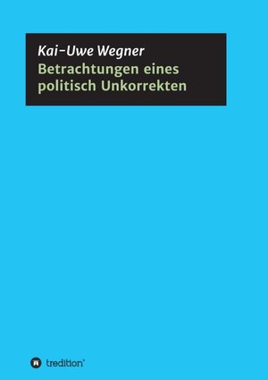Buchcover Betrachtungen eines politisch Unkorrekten | Kai-Uwe Wegner | EAN 9783743955684 | ISBN 3-7439-5568-7 | ISBN 978-3-7439-5568-4