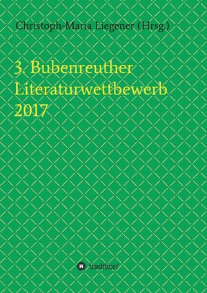 Buchcover 3. Bubenreuther Literaturwettbewerb 2017 | Christoph-Maria Liegener | EAN 9783743970373 | ISBN 3-7439-7037-6 | ISBN 978-3-7439-7037-3