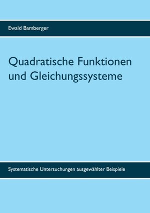 Buchcover Quadratische Funktionen und Gleichungssysteme | Ewald Bamberger | EAN 9783744815338 | ISBN 3-7448-1533-1 | ISBN 978-3-7448-1533-8