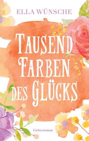 Buchcover Tausend Farben des Glücks | Ella Wünsche | EAN 9783744869171 | ISBN 3-7448-6917-2 | ISBN 978-3-7448-6917-1