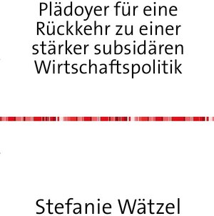 Buchcover Plädoyer für eine Rückkehr zu einer stärker subsidären Wirtschaftspolitik | Stefanie Wätzel | EAN 9783745002874 | ISBN 3-7450-0287-3 | ISBN 978-3-7450-0287-4