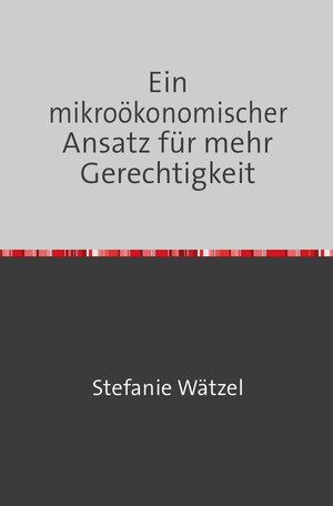 Buchcover Ein mikroökonomischer Ansatz für mehr Gerechtigkeit | Stefanie Wätzel | EAN 9783745002881 | ISBN 3-7450-0288-1 | ISBN 978-3-7450-0288-1