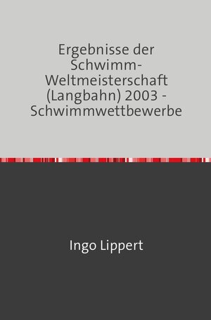 Buchcover Sportstatistik / Ergebnisse der Schwimm-Weltmeisterschaft (Langbahn) 2003 - Schwimmwettbewerbe | Ingo Lippert | EAN 9783745016512 | ISBN 3-7450-1651-3 | ISBN 978-3-7450-1651-2