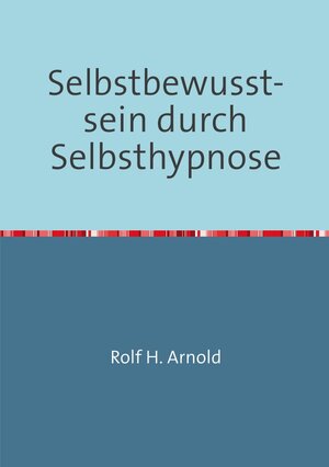 Buchcover Selbstbewusstsein durch Selbsthypnose | Rolf H. Arnold | EAN 9783745040470 | ISBN 3-7450-4047-3 | ISBN 978-3-7450-4047-0