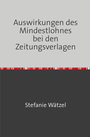 Buchcover Auswirkungen des Mindestlohnes bei den Zeitungsverlagen | Stefanie Wätzel | EAN 9783745081596 | ISBN 3-7450-8159-5 | ISBN 978-3-7450-8159-6