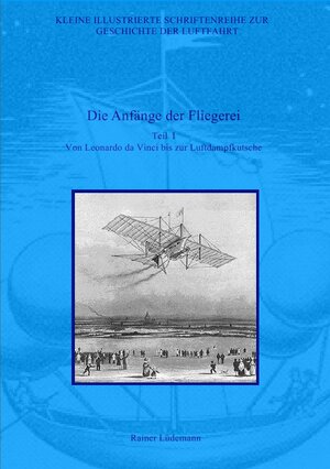 Buchcover Kleine Illustrierte Schriftenreihe zur Geschichte der Luftfahrt / Die Anfänge der Fliegerei - Teil I | Rainer Lüdemann | EAN 9783745096798 | ISBN 3-7450-9679-7 | ISBN 978-3-7450-9679-8