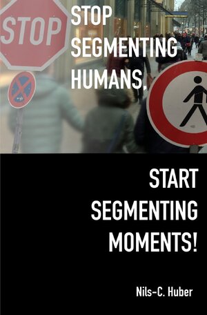 Buchcover Stop Segmenting Humans, Start Segmenting Moments! | Nils-C. Huber | EAN 9783745097269 | ISBN 3-7450-9726-2 | ISBN 978-3-7450-9726-9