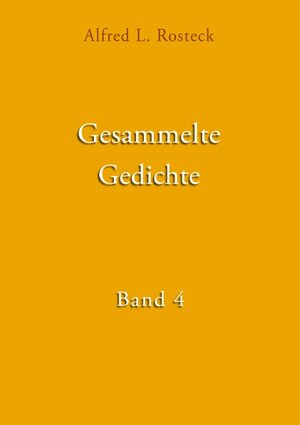 Buchcover Gesammelte Gedichte Band 4 | Alfred L. Rosteck | EAN 9783746035987 | ISBN 3-7460-3598-8 | ISBN 978-3-7460-3598-7