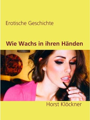 Buchcover Wie Wachs in ihren Händen | Horst Klöckner | EAN 9783746076737 | ISBN 3-7460-7673-0 | ISBN 978-3-7460-7673-7