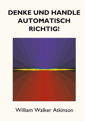 Buchcover Denke und handle automatisch richtig! | William Walker Atkinson | EAN 9783746099347 | ISBN 3-7460-9934-X | ISBN 978-3-7460-9934-7