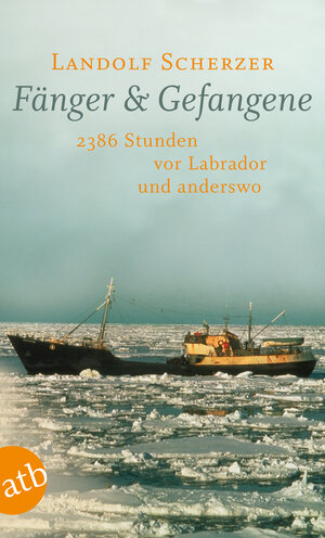 Fänger & Gefangene: 2386 Stunden vor Labrador und anderswo. Mit Rezepten der Hochseefischer