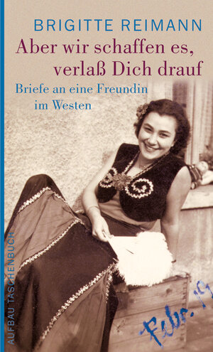 Aber wir schaffen es, verlaß Dich drauf!: Briefe an eine Freundin im Westen (Brigitte Reimann)