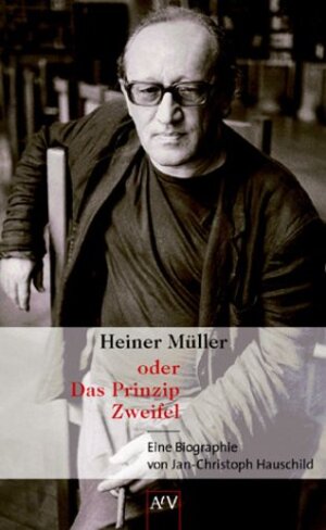 Heiner Müller oder Das Prinzip Zweifel: Eine Biographie