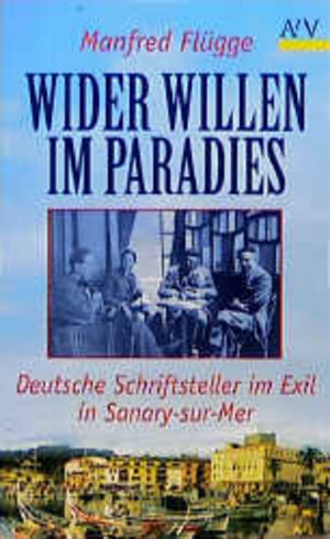 Wider Willen im Paradies. Deutsche Schriftsteller im Exil in Sanary-sur-Mer