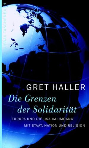 Die Grenzen der Solidarität . Europa und die USA im Umgang mit Staat, Nation und Religion.