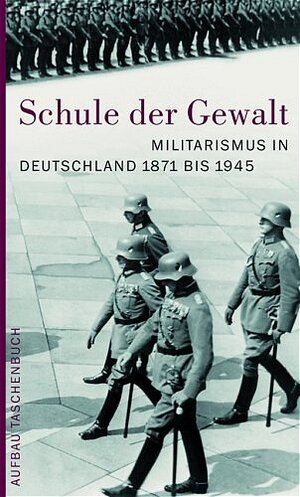 Schule der Gewalt: Militarismus in Deutschland 1871-1945