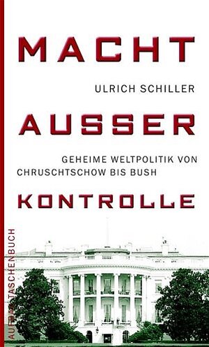 Macht außer Kontrolle. Geheime Weltpolitik von Chruschtschow bis Bush