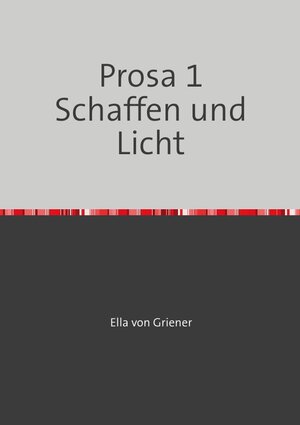 Buchcover Gedanken und Prosa von Ella von Griener / Prosa 1 Schaffen und Licht | Michaela Witthaus Richter | EAN 9783746707839 | ISBN 3-7467-0783-8 | ISBN 978-3-7467-0783-9