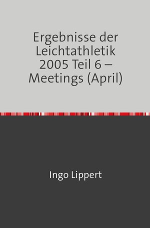 Buchcover Ergebnisse der Leichtathletik 2005 Teil 6 – Meetings (April) | Ingo Lippert | EAN 9783746716923 | ISBN 3-7467-1692-6 | ISBN 978-3-7467-1692-3