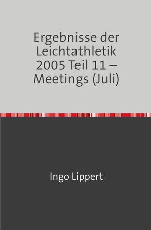Buchcover Ergebnisse der Leichtathletik 2005 Teil 11 – Meetings (Juli) | Ingo Lippert | EAN 9783746716978 | ISBN 3-7467-1697-7 | ISBN 978-3-7467-1697-8
