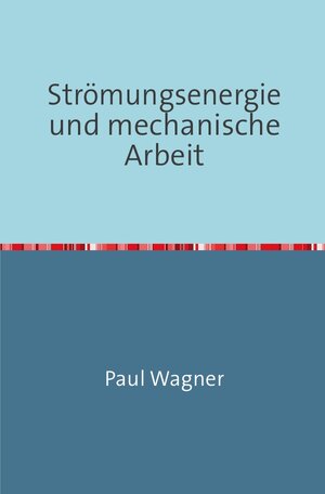 Buchcover Strömungsenergie und mechanische Arbeit | Paul Wagner | EAN 9783746725826 | ISBN 3-7467-2582-8 | ISBN 978-3-7467-2582-6