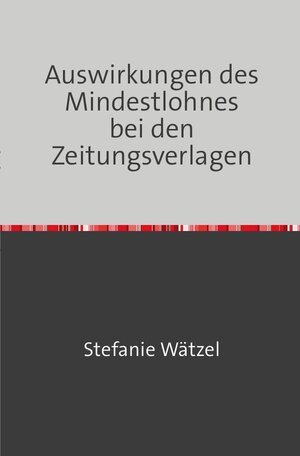 Buchcover Aufsatz zu einem aktuellen wirtschaftspolitischen Thema / Auswirkungen des Mindestlohnes bei den Zeitungsverlagen | Stefanie Wätzel | EAN 9783746729671 | ISBN 3-7467-2967-X | ISBN 978-3-7467-2967-1