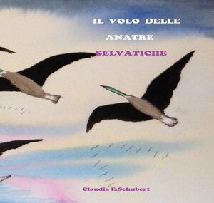 Buchcover Il volo delle anatre selvatiche | Claudia Erika Schubert | EAN 9783746747545 | ISBN 3-7467-4754-6 | ISBN 978-3-7467-4754-5