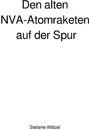 Buchcover Den alten NVA-Atomraketen auf der Spur | Stefanie Wätzel | EAN 9783746748993 | ISBN 3-7467-4899-2 | ISBN 978-3-7467-4899-3