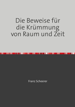 Buchcover Die Beweise für die Krümmung von Raum und Zeit | Franz Scheerer | EAN 9783746758749 | ISBN 3-7467-5874-2 | ISBN 978-3-7467-5874-9