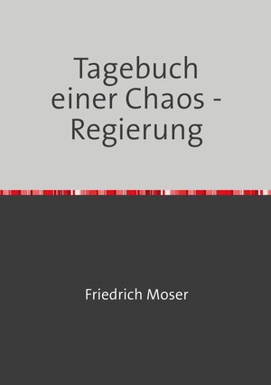 Buchcover Tagebuch einer Chaos - Regierung | Friedrich Moser | EAN 9783746775722 | ISBN 3-7467-7572-8 | ISBN 978-3-7467-7572-2