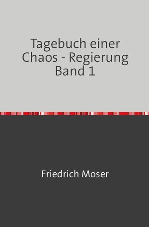 Buchcover Tagebuch einer Chaos - Regierung | Friedrich Moser | EAN 9783746778631 | ISBN 3-7467-7863-8 | ISBN 978-3-7467-7863-1