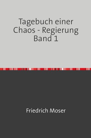 Buchcover Tagebuch einer Chaos - Regierung | Friedrich Moser | EAN 9783746781082 | ISBN 3-7467-8108-6 | ISBN 978-3-7467-8108-2