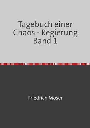 Buchcover Tagebuch einer Chaos - Regierung / Tagebuch einer Chaos - Regierung Band 1 | Friedrich Moser | EAN 9783746788654 | ISBN 3-7467-8865-X | ISBN 978-3-7467-8865-4