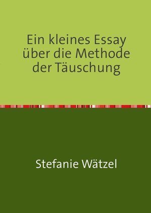 Buchcover Ein kleines Essay über die Methode der Täuschung | Stefanie Wätzel | EAN 9783746792873 | ISBN 3-7467-9287-8 | ISBN 978-3-7467-9287-3