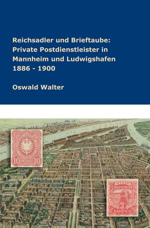 Buchcover Reichsadler und Brieftaube Private Postdienstleister in Mannheim und Ludwigshafen 1886 - 1900 | Oswald Walter | EAN 9783746957258 | ISBN 3-7469-5725-7 | ISBN 978-3-7469-5725-8
