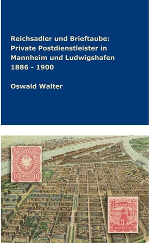 Buchcover Reichsadler und Brieftaube Private Postdienstleister in Mannheim und Ludwigshafen 1886 - 1900 / tredition | Oswald Walter | EAN 9783746957272 | ISBN 3-7469-5727-3 | ISBN 978-3-7469-5727-2