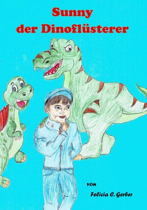 Buchcover Sunny der Dino Flüsterer | Felicia C. Gerber | EAN 9783748100126 | ISBN 3-7481-0012-4 | ISBN 978-3-7481-0012-6