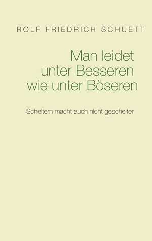 Buchcover Man leidet unter Besseren wie unter Böseren | Rolf Friedrich Schuett | EAN 9783748107903 | ISBN 3-7481-0790-0 | ISBN 978-3-7481-0790-3