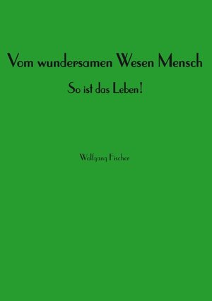 Buchcover Vom wundersamen Wesen Mensch | Wolfgang Fischer | EAN 9783748134619 | ISBN 3-7481-3461-4 | ISBN 978-3-7481-3461-9