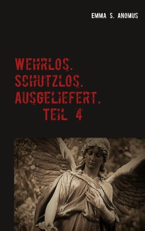 Buchcover Wehrlos. Schutzlos. Ausgeliefert. Teil 4 | Emma S. Anomus | EAN 9783748180463 | ISBN 3-7481-8046-2 | ISBN 978-3-7481-8046-3
