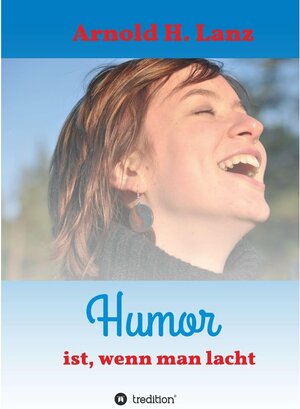 Buchcover Humor ist, wenn man lacht / tredition | Arnold H. Lanz | EAN 9783748218517 | ISBN 3-7482-1851-6 | ISBN 978-3-7482-1851-7