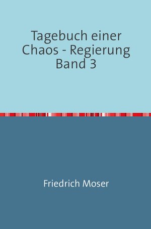 Buchcover Tagebuch einer Chaos - Regierung / Tagebuch einer Chaos - Regierung Band 3 | Friedrich Moser | EAN 9783748508526 | ISBN 3-7485-0852-2 | ISBN 978-3-7485-0852-6