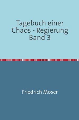 Buchcover Tagebuch einer Chaos - Regierung / Tagebuch einer Chaos - Regierung Band 3 | Friedrich Moser | EAN 9783748508533 | ISBN 3-7485-0853-0 | ISBN 978-3-7485-0853-3