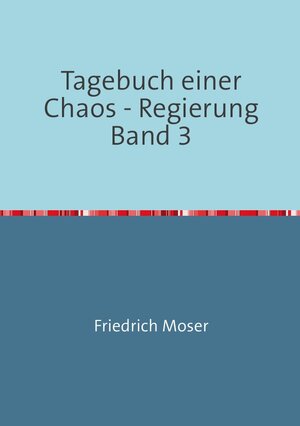 Buchcover Tagebuch einer Chaos - Regierung / Tagebuch einer Chaos - Regierung Band 3 | Friedrich Moser | EAN 9783748511076 | ISBN 3-7485-1107-8 | ISBN 978-3-7485-1107-6