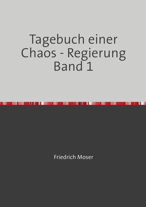 Buchcover Tagebuch einer Chaos - Regierung / Tagebuch einer Chaos - Regierung Band 1 | Friedrich Moser | EAN 9783748512226 | ISBN 3-7485-1222-8 | ISBN 978-3-7485-1222-6
